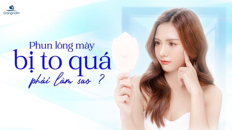 Phun lông mày bị to quá phải làm sao? 5 Phun lông mày bị to quá